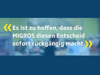 Zitat: Es ist zu hoffen, dass die Migros diesen Entscheid sofort rückgängig macht.