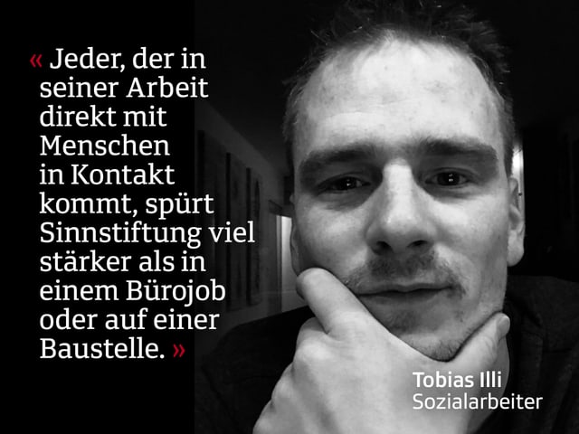 Mann: Jeder, der in seiner Arbeit direkt mit Menschen in Kontakt kommt, spürt Sinnstiftung viel stärker als in einem Bürojob oder auf einer Baustelle. Mann: Jeder, der in seiner Arbeit direkt mit Menschen in Kontakt kommt, spürt Sinnstiftung viel stärker als in einem Bürojob oder auf einer Baustelle.