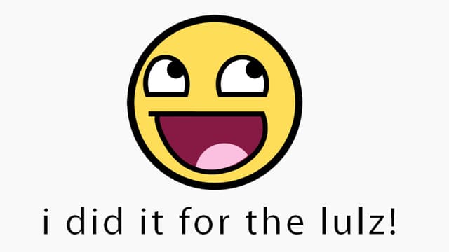 Ein Smiley sagt, er mache es nur für die Lulz. Ein Smiley sagt, er mache es nur für die Lulz.