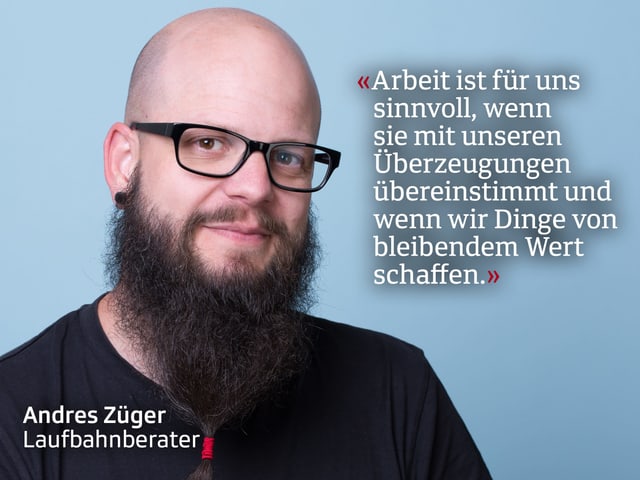 Mann mit Bart. Darauf steht: Arbeit ist für uns sinnvoll, wenn sie mit unseren Überzeugungen übereinstimmt und wenn wir Dinge von bleibendem Wert schaffen. Mann mit Bart. Darauf steht: Arbeit ist für uns sinnvoll, wenn sie mit unseren Überzeugungen übereinstimmt und wenn wir Dinge von bleibendem Wert schaffen.