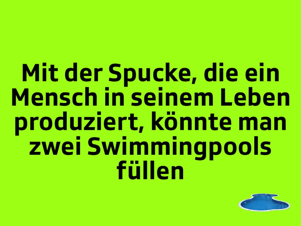 Texttafel: Mit der Spucke, die ein Mensch in seinem Leben produziert, könnte man zwei Swimmingpools füllen