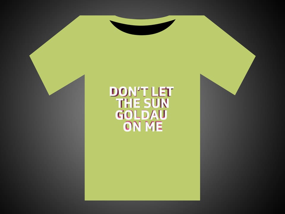 Weisse Schrift auf einem grünen T-Shirt: Don't Let The Sun Goldau On Me.