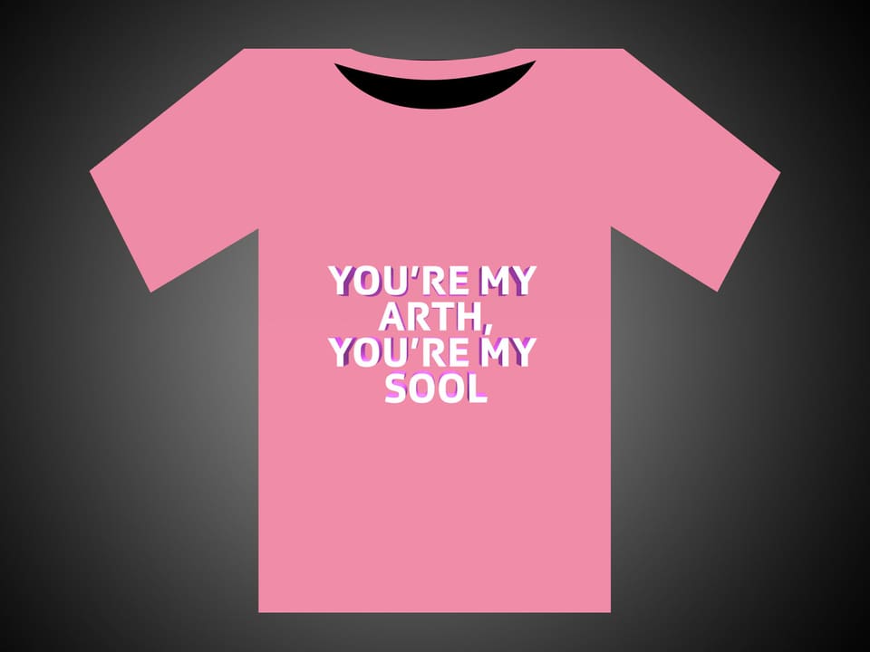 Weisse Schrift auf rosarotem T-Shirt: You're My Arth, You're My Sool.