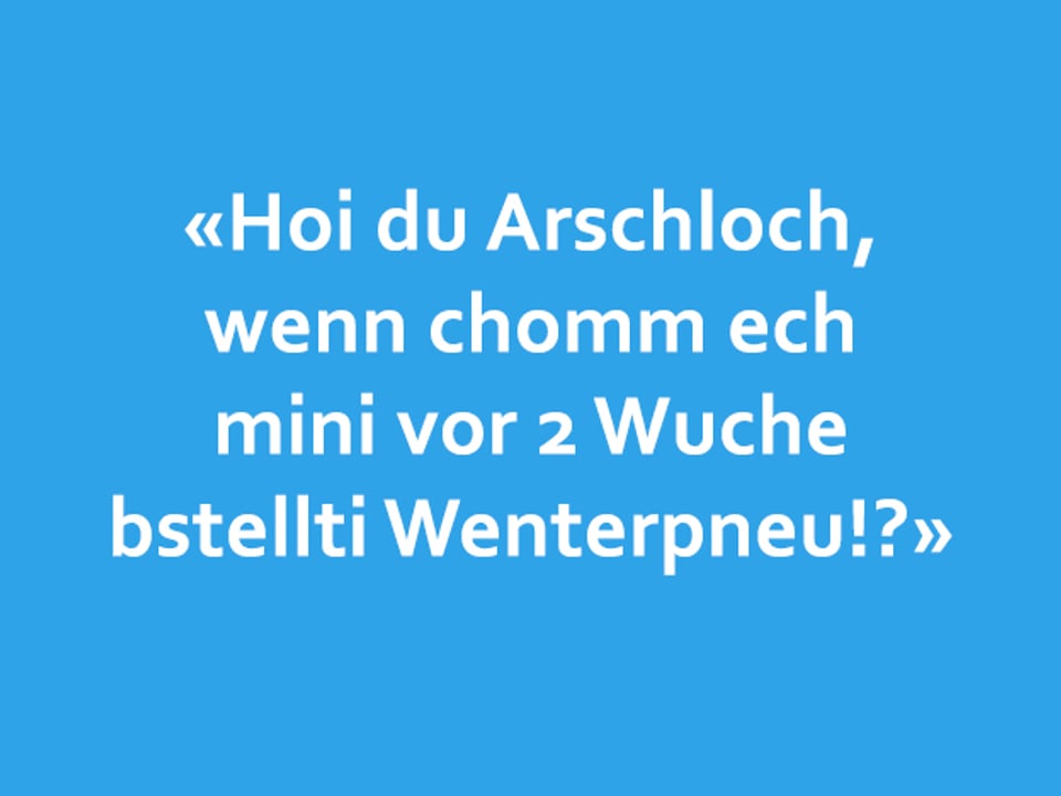 Texttafel: «Hoi du Arschloch,  wenn chomm ech mini vor 2 Wuche bstellti Wenterpneu!?»