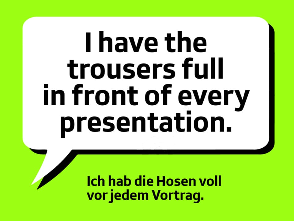 Text: I have the trousers full in front of every presentation.  Ich hab die Hosen voll vor jedem Vortrag.